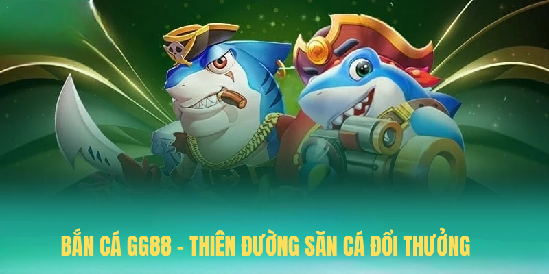 Bắn Cá GG88 – Thiên Đường Săn Cá Đổi Thưởng Đỉnh Nhất 2025