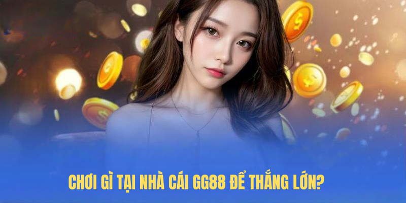 Chơi gì tại nhà cái GG88 để thắng lớn?