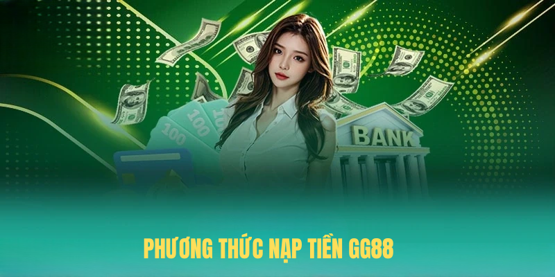 Phương Thức Nạp Tiền GG88 Mới & Hướng Dẫn Giao Dịch Nhanh